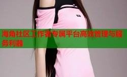 海角社区工作者专属平台高效管理与服务利器