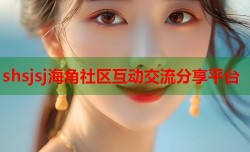shsjsj海角社区互动交流分享平台