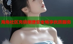 海角社区充值便捷安全畅享优质服务