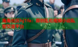 海角社区hj1fa：原创乱伦视频小说私密交流平台