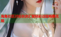 海角社区讨论杂谈汇聚精彩话题畅聊无限