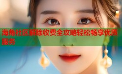 海角社区解除收费全攻略轻松畅享优质服务
