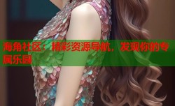 海角社区：精彩资源导航，发现你的专属乐园