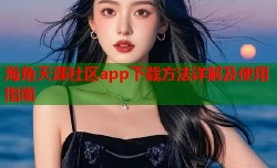 海角天涯社区app下载方法详解及使用指南