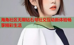 海角社区无限钻石号社交互动新体验畅享精彩生活