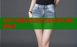 hj0f72海角社区互动交流分享平台精彩纷呈