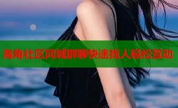 海角社区同城群聊快速找人轻松互动