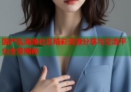 国产乱海角社区精彩资源分享与交流平台全景揭秘