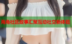 海角社区故事汇聚互动社交新体验