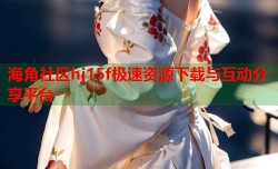海角社区hj15f极速资源下载与互动分享平台
