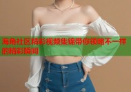 海角社区精彩视频集锦带你领略不一样的精彩瞬间