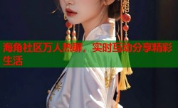 海角社区万人热聊，实时互动分享精彩生活