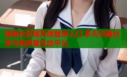海角社区网页版登录入口 多元兴趣分享与高质量互动平台