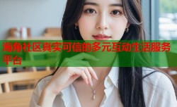 海角社区真实可信的多元互动生活服务平台