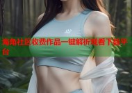 海角社区收费作品一键解析观看下载平台