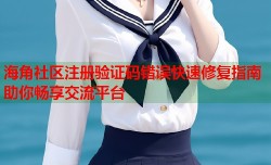 海角社区注册验证码错误快速修复指南助你畅享交流平台