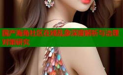 国产海角社区在线乱象深度解析与治理对策研究