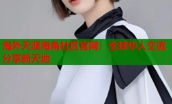 海外天涯海角社区官网：全球华人交流分享新天地