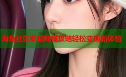 海角社区发帖赚钱攻略轻松变现新体验