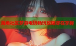 海角社区梦游电玩畅玩攻略尽在掌握