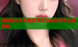 海角社区不吃香菜专区互动分享平台新体验