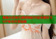 海角社区砖石视频精彩内容全解析与VIP账号共享指南