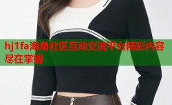 hj1fa海角社区互动交流平台精彩内容尽在掌握