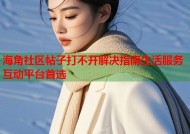 海角社区帖子打不开解决指南生活服务互动平台首选