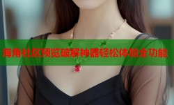 海角社区预览破解神器轻松体验全功能