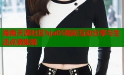 海角天涯社区hja05精彩互动分享与生活点滴集锦