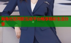 海角社区同款互动平台畅享精彩生活分享