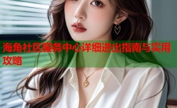 海角社区服务中心详细进出指南与实用攻略
