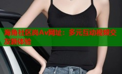 海角社区岗Av网址：多元互动视频交友新体验