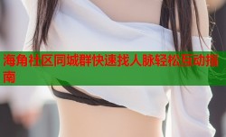 海角社区同城群快速找人脉轻松互动指南