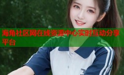 海角社区网在线资源中心实时互动分享平台