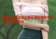 海角hj社区论坛大事记 精彩事件汇聚互动交流新平台