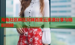 海角社区疯狂兄妹百度云资源分享与精彩回顾