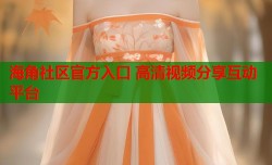 海角社区官方入口 高清视频分享互动平台