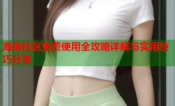 海角社区免费使用全攻略详解与实用技巧分享