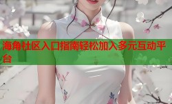 海角社区入口指南轻松加入多元互动平台