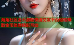 海角社区金币激励快速交友平台轻松赚取金币体验精彩互动
