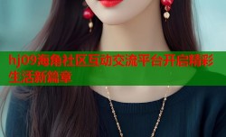 hj09海角社区互动交流平台开启精彩生活新篇章