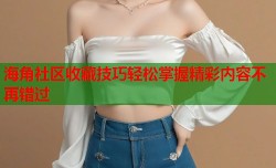 海角社区收藏技巧轻松掌握精彩内容不再错过