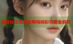 海角社区免费使用吗精彩功能全解析