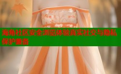 海角社区安全浏览体验真实社交与隐私保护兼备