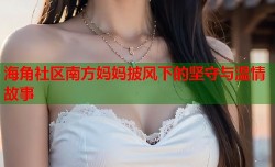 海角社区南方妈妈披风下的坚守与温情故事