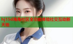 hj15d海角社区全功能体验社交互动新天地