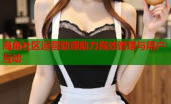 海角社区运营助理助力高效管理与用户互动
