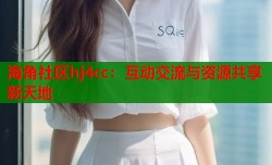 海角社区hj4cc：互动交流与资源共享新天地
