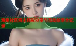 海角社区博主精彩分享与互动故事全记录